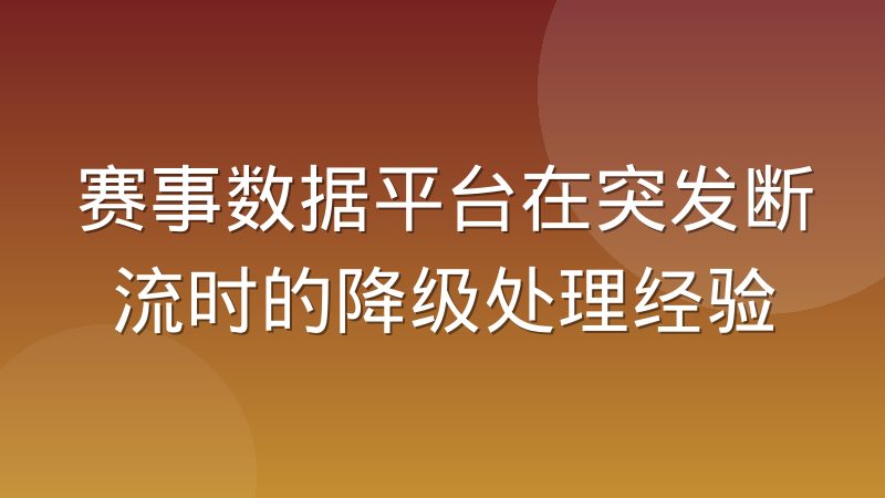 赛事数据平台在突发断流时的降级处理经验