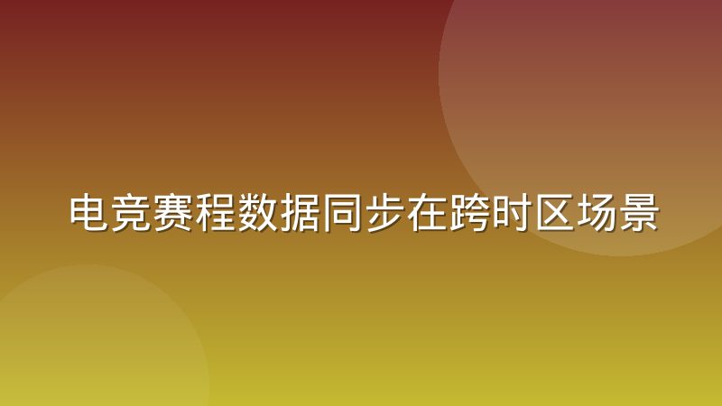 电竞赛程数据同步在跨时区场景下的处理方式与常见问题