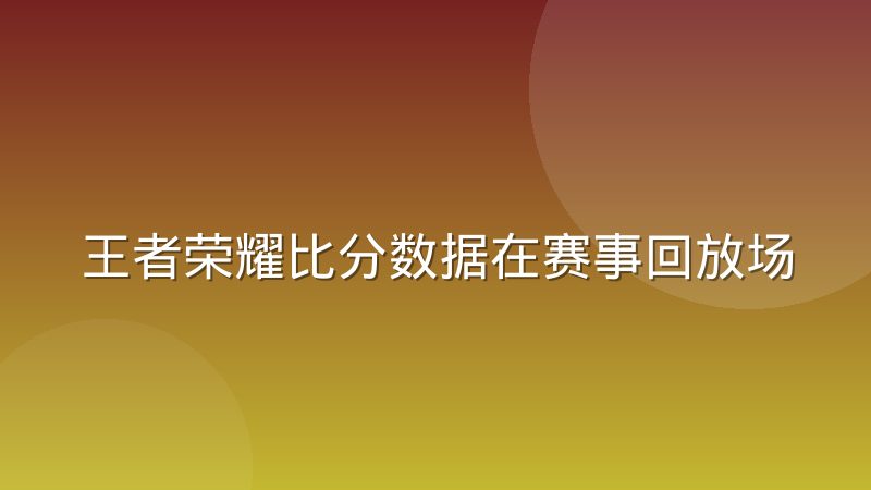 王者荣耀比分数据在赛事回放场景下的还原难点