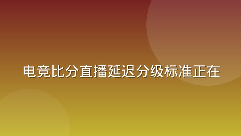 电竞比分直播延迟分级标准正在成为行业共识